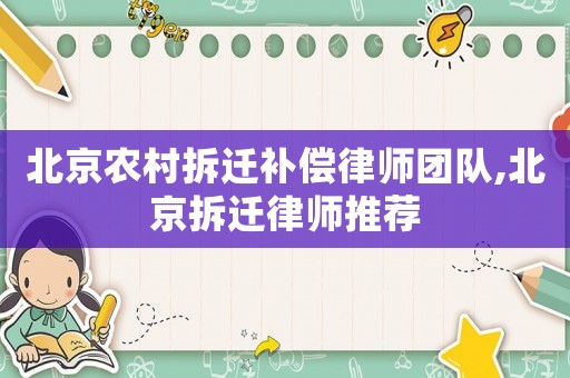 北京農(nóng)村拆遷補(bǔ)償律師團(tuán)隊(duì),北京拆遷律師推薦