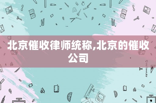 北京催收律師統(tǒng)稱,北京的催收公司