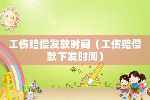 工傷賠償發(fā)放時(shí)間（工傷賠償款下發(fā)時(shí)間）