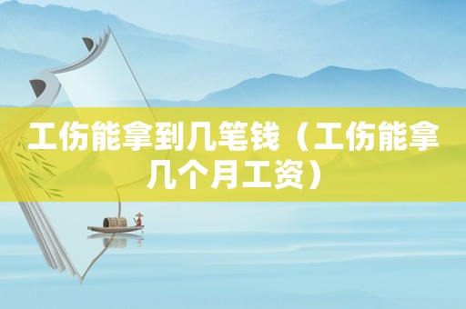 工傷能拿到幾筆錢（工傷能拿幾個月工資）