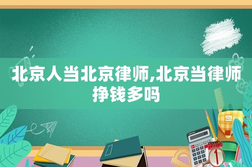 北京人當(dāng)北京律師,北京當(dāng)律師掙錢(qián)多嗎