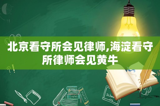 北京看守所會(huì)見(jiàn)律師,海淀看守所律師會(huì)見(jiàn)黃牛