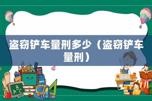 盜竊鏟車量刑多少（盜竊鏟車量刑）