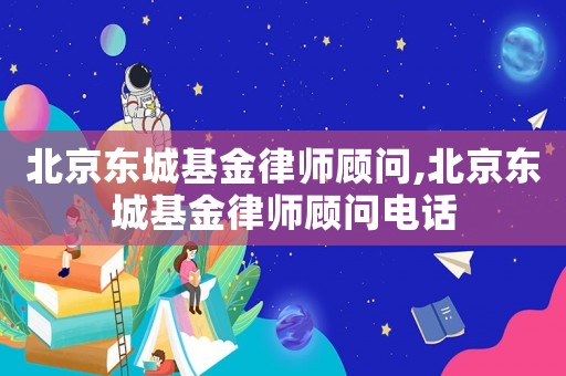 北京東城基金律師顧問(wèn),北京東城基金律師顧問(wèn)電話