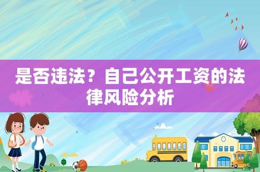 是否違法？自己公開工資的法律風(fēng)險分析