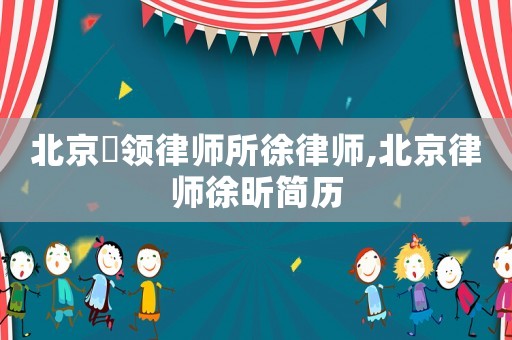 北京冦領(lǐng)律師所徐律師,北京律師徐昕簡歷