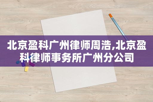 北京盈科廣州律師周浩,北京盈科律師事務(wù)所廣州分公司