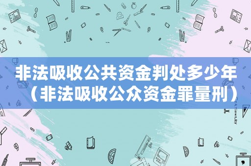 非法吸收公共資金判處多少年（非法吸收公眾資金罪量刑）