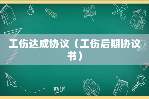 工傷達(dá)成協(xié)議（工傷后期協(xié)議書）