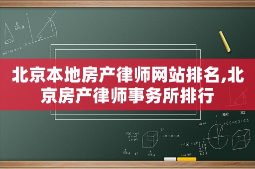 北京本地房產(chǎn)律師網(wǎng)站排名,北京房產(chǎn)律師事務(wù)所排行