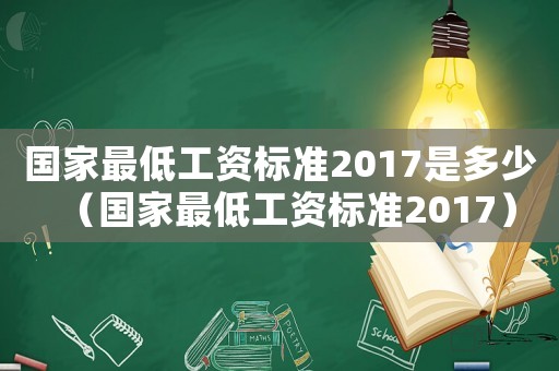 國(guó)家最低工資標(biāo)準(zhǔn)2017是多少（國(guó)家最低工資標(biāo)準(zhǔn)2017）