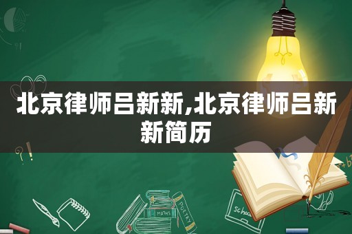 北京律師呂新新,北京律師呂新新簡歷