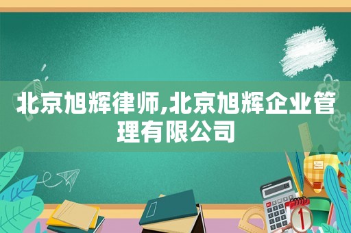 北京旭輝律師,北京旭輝企業(yè)管理有限公司