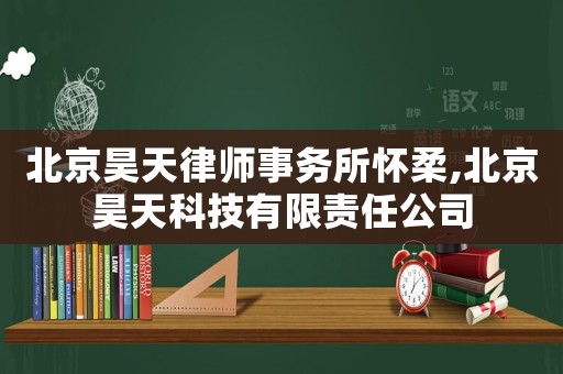 北京昊天律師事務(wù)所懷柔,北京昊天科技有限責(zé)任公司