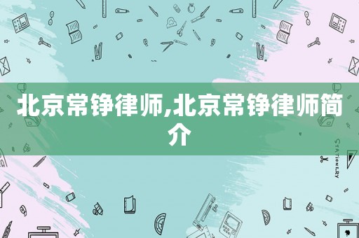北京常錚律師,北京常錚律師簡介