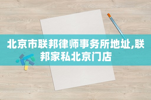 北京市聯(lián)邦律師事務(wù)所地址,聯(lián)邦家私北京門店