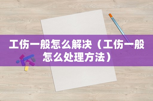 工傷一般怎么解決（工傷一般怎么處理方法）