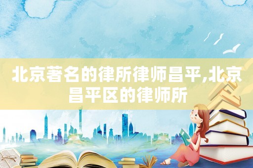 北京著名的律所律師昌平,北京昌平區(qū)的律師所