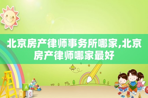 北京房產(chǎn)律師事務所哪家,北京房產(chǎn)律師哪家最好