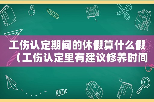 工傷認(rèn)定期間的休假算什么假（工傷認(rèn)定里有建議修養(yǎng)時間嗎）