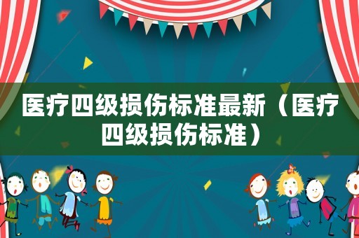 醫(yī)療四級(jí)損傷標(biāo)準(zhǔn)最新（醫(yī)療四級(jí)損傷標(biāo)準(zhǔn)）