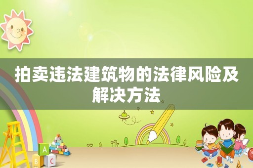 拍賣(mài)違法建筑物的法律風(fēng)險(xiǎn)及解決方法