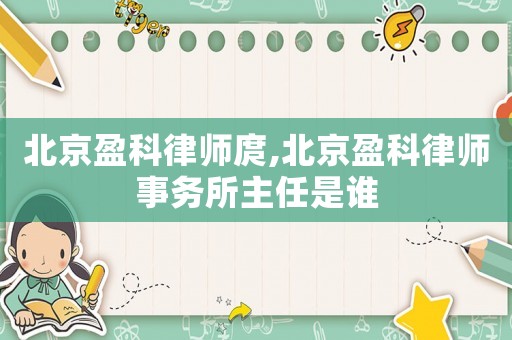 北京盈科律師庹,北京盈科律師事務(wù)所主任是誰