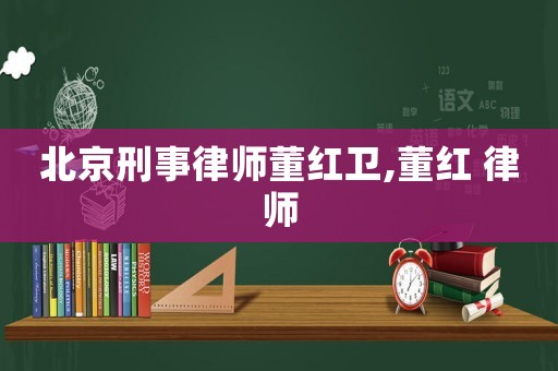 北京刑事律師董紅衛(wèi),董紅 律師