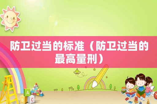 防衛(wèi)過當?shù)臉藴剩ǚ佬l(wèi)過當?shù)淖罡吡啃蹋? title=