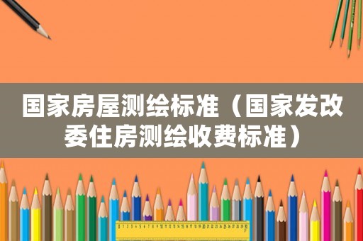 國家房屋測繪標(biāo)準(zhǔn)（國家發(fā)改委住房測繪收費標(biāo)準(zhǔn)）