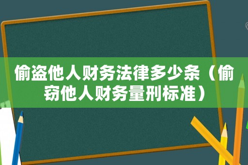 偷盜他人財務(wù)法律多少條（偷竊他人財務(wù)量刑標準）