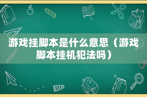 游戲掛腳本是什么意思（游戲腳本掛機(jī)犯法嗎）