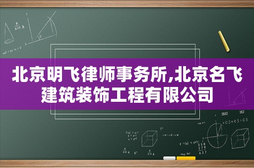 北京明飛律師事務(wù)所,北京名飛建筑裝飾工程有限公司