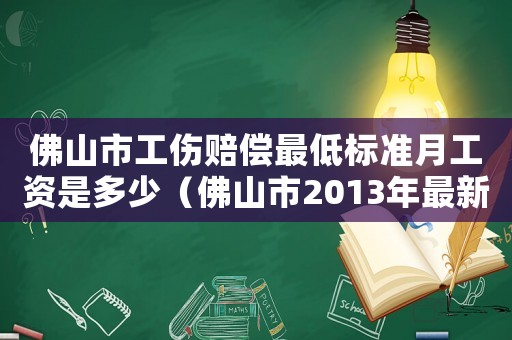 佛山市工傷賠償最低標(biāo)準(zhǔn)月工資是多少（佛山市2013年最新工傷賠償標(biāo)準(zhǔn)）