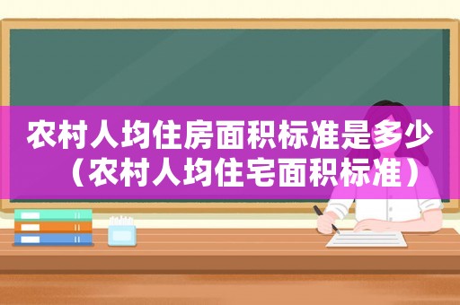 農(nóng)村人均住房面積標(biāo)準(zhǔn)是多少（農(nóng)村人均住宅面積標(biāo)準(zhǔn)）