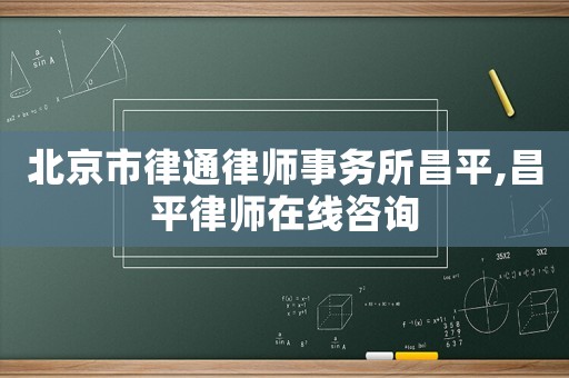 北京市律通律師事務(wù)所昌平,昌平律師在線咨詢