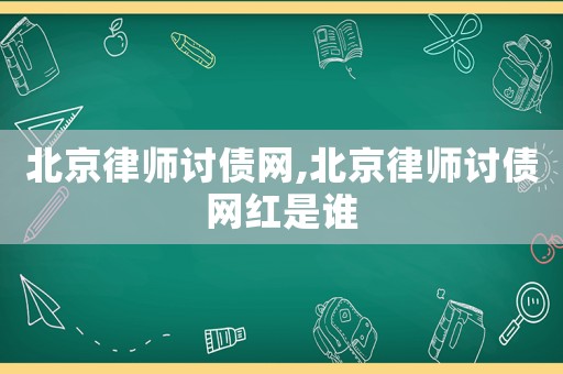 北京律師討債網(wǎng),北京律師討債網(wǎng)紅是誰(shuí)