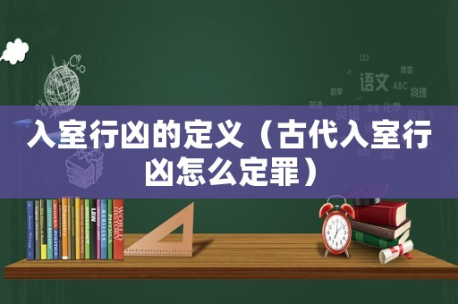 入室行兇的定義（古代入室行兇怎么定罪）