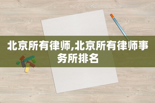 北京所有律師,北京所有律師事務所排名