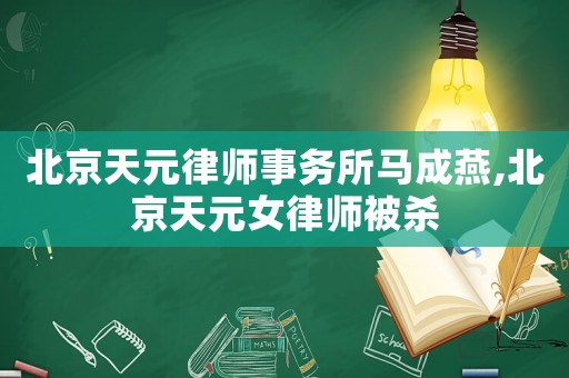 北京天元律師事務所馬成燕,北京天元女律師被殺