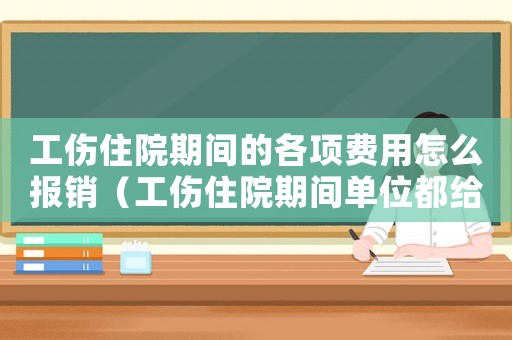 工傷住院期間的各項(xiàng)費(fèi)用怎么報(bào)銷(xiāo)（工傷住院期間單位都給哪些補(bǔ)償）