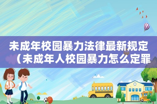 未成年校園暴力法律最新規(guī)定（未成年人校園暴力怎么定罪）