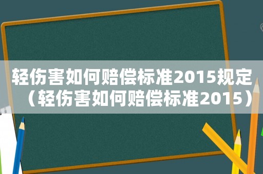 輕傷害如何賠償標(biāo)準(zhǔn)2015規(guī)定（輕傷害如何賠償標(biāo)準(zhǔn)2015）
