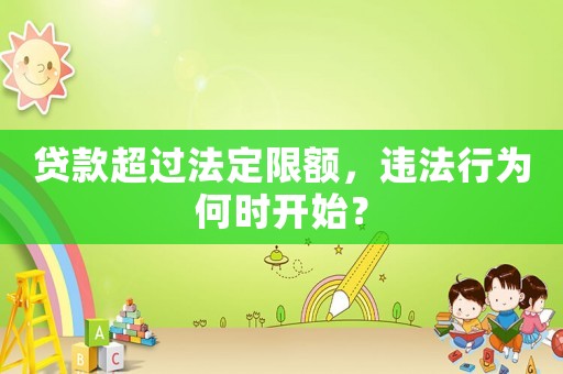 貸款超過(guò)法定限額，違法行為何時(shí)開(kāi)始？