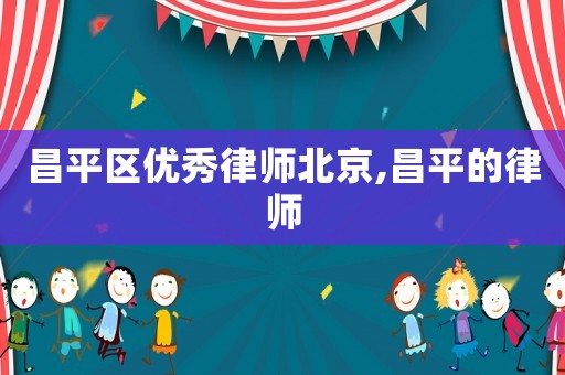 昌平區(qū)優(yōu)秀律師北京,昌平的律師