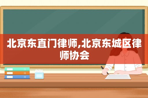 北京東直門律師,北京東城區(qū)律師協(xié)會