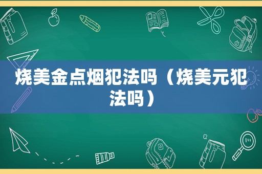 燒美金點(diǎn)煙犯法嗎（燒美元犯法嗎）