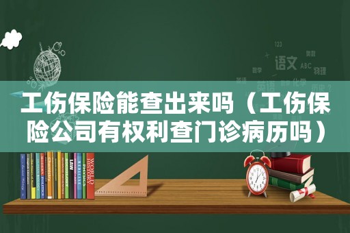 工傷保險能查出來嗎（工傷保險公司有權(quán)利查門診病歷嗎）