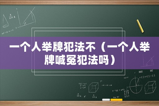 一個(gè)人舉牌犯法不（一個(gè)人舉牌喊冤犯法嗎）