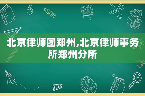北京律師團(tuán)鄭州,北京律師事務(wù)所鄭州分所